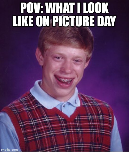 This is too true | POV: WHAT I LOOK LIKE ON PICTURE DAY | image tagged in memes,bad luck brian | made w/ Imgflip meme maker