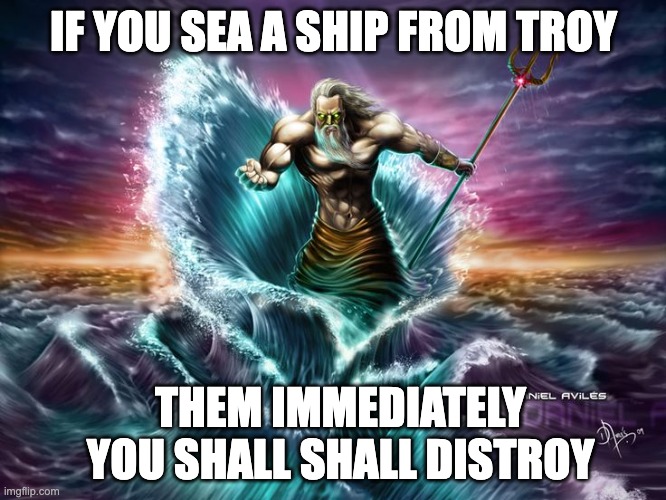 poseidon funny memes | IF YOU SEA A SHIP FROM TROY; THEM IMMEDIATELY YOU SHALL SHALL DISTROY | image tagged in troy | made w/ Imgflip meme maker