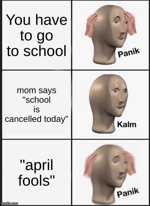 should've checked the calendar | You have to go to school; mom says "school is cancelled today"; "april fools" | image tagged in memes,panik kalm panik | made w/ Imgflip meme maker