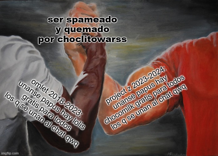 primer momo, solos los q usaron omlet arcade entenderan | ser spameado y quemado por choclitowarss; project z 2023-2024: unanse papus hay chocomilk gratis para todos los q se unan al chat qwq; omlet 2018-2023: unanse papus hay lolis gratis para todos los q se unan al chat qwq | image tagged in memes,epic handshake | made w/ Imgflip meme maker