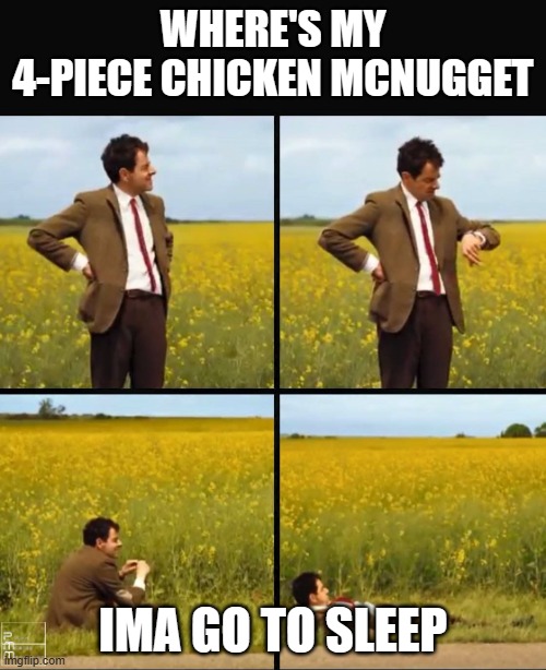 Where's my 4-piece chicken mcnugget | WHERE'S MY 4-PIECE CHICKEN MCNUGGET; IMA GO TO SLEEP | image tagged in mr bean waiting | made w/ Imgflip meme maker