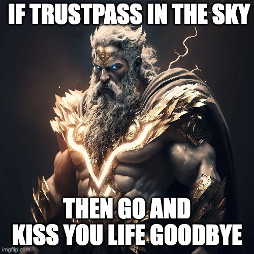 if you trustpass on zeus | IF TRUSTPASS IN THE SKY; THEN GO AND KISS YOU LIFE GOODBYE | image tagged in zeus | made w/ Imgflip meme maker