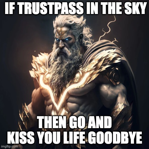 death by trustpass | IF TRUSTPASS IN THE SKY; THEN GO AND KISS YOU LIFE GOODBYE | image tagged in zeus | made w/ Imgflip meme maker