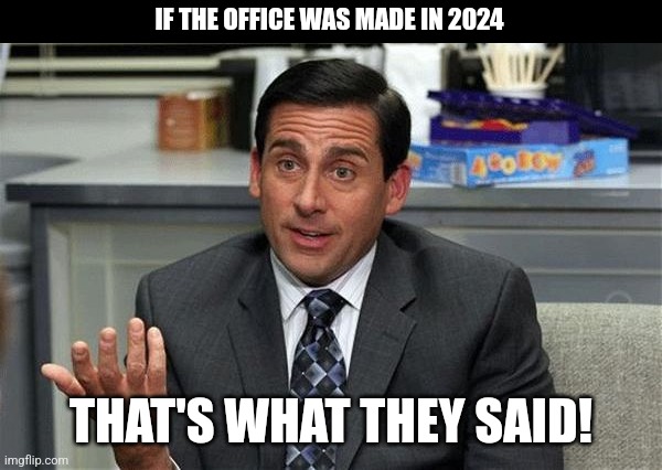 That's what "They" said! | IF THE OFFICE WAS MADE IN 2024; THAT'S WHAT THEY SAID! | image tagged in that's what she said | made w/ Imgflip meme maker