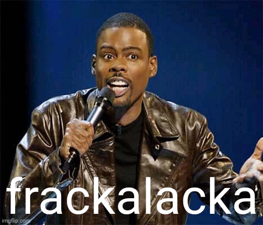 chris rock | frackalacka | image tagged in chris rock | made w/ Imgflip meme maker