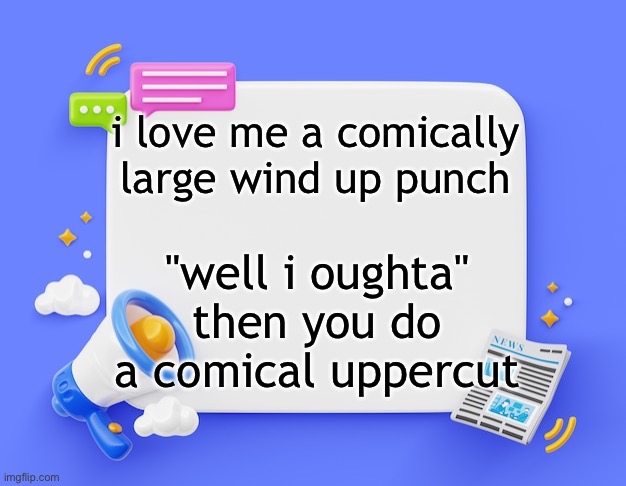 facebook ahh announcement template | i love me a comically large wind up punch; "well i oughta" then you do a comical uppercut | image tagged in facebook ahh announcement template | made w/ Imgflip meme maker