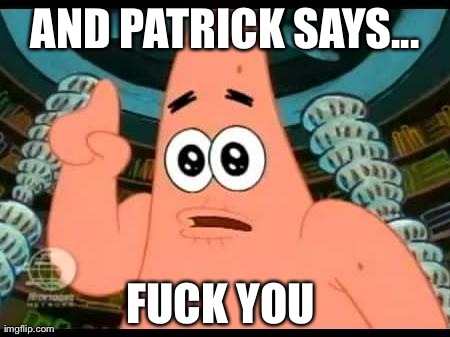 Patrick Says Meme | AND PATRICK SAYS... F**K YOU | image tagged in memes,patrick says | made w/ Imgflip meme maker