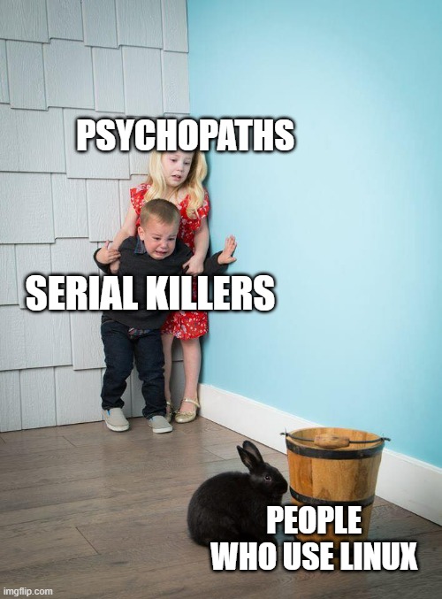 Kids Afraid of Rabbit | PSYCHOPATHS; SERIAL KILLERS; PEOPLE WHO USE LINUX | image tagged in kids afraid of rabbit | made w/ Imgflip meme maker