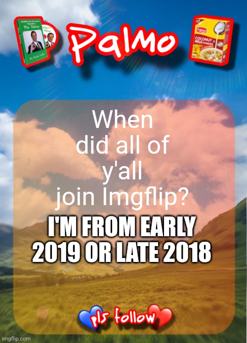 comment and follow pls | When did all of y'all join Imgflip? I'M FROM EARLY 2019 OR LATE 2018 | image tagged in comment and follow pls | made w/ Imgflip meme maker