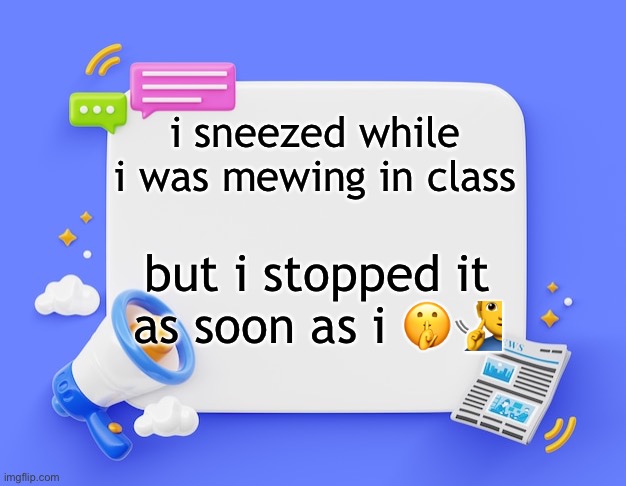facebook ahh announcement template | i sneezed while i was mewing in class; but i stopped it as soon as i 🤫🧏‍♂️ | image tagged in facebook ahh announcement template | made w/ Imgflip meme maker