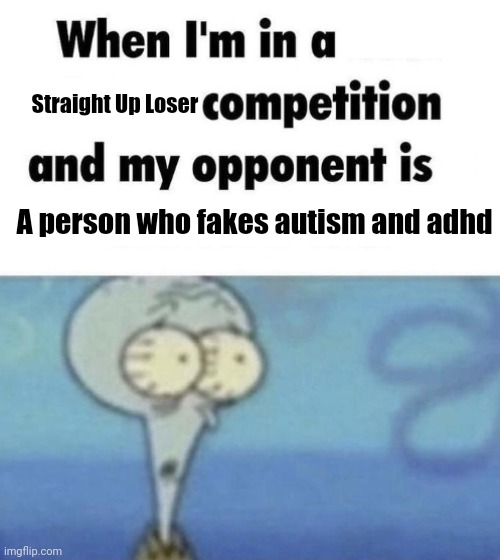 This, THIS!!! | Straight Up Loser; A person who fakes autism and adhd | image tagged in scaredward | made w/ Imgflip meme maker