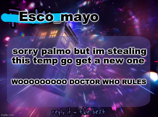 Esco_mayo; sorry palmo but im stealing this temp go get a new one; WOOOOOOOOO DOCTOR WHO RULES | made w/ Imgflip meme maker