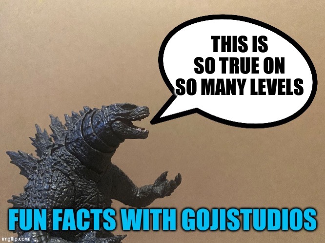 Fun Facts With Gojistudios | THIS IS SO TRUE ON SO MANY LEVELS | image tagged in fun facts with gojistudios | made w/ Imgflip meme maker