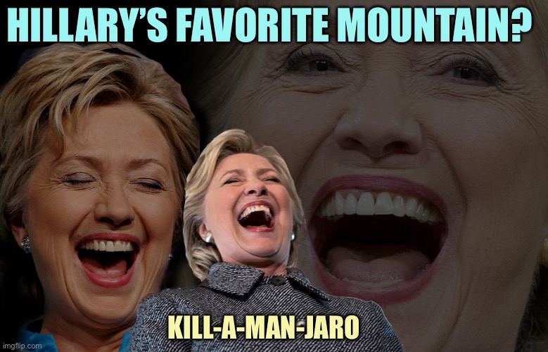 Hillary Clinton laughing | HILLARY’S FAVORITE MOUNTAIN? KILL-A-MAN-JARO | image tagged in hillary clinton laughing | made w/ Imgflip meme maker