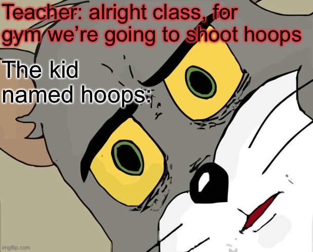Hoops | Teacher: alright class, for gym we’re going to shoot hoops; The kid named hoops: | image tagged in memes,unsettled tom | made w/ Imgflip meme maker