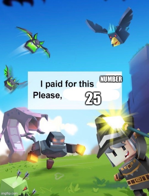 I paid for this __ please  __ | NUMBER; 25 | image tagged in i paid for this __ please __ | made w/ Imgflip meme maker