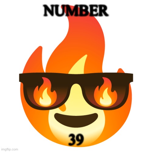 Sunglasses fire emoji | NUMBER; 39 | image tagged in sunglasses fire emoji | made w/ Imgflip meme maker