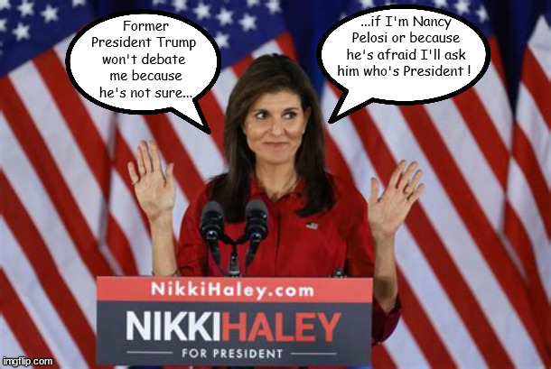 I can't remember... | ...if I'm Nancy Pelosi or because he's afraid I'll ask him who's President ! Former President Trump 
won't debate 
me because he's not sure... | image tagged in nikki haley,trump,maga,obama,boden,nancy pelosi | made w/ Imgflip meme maker