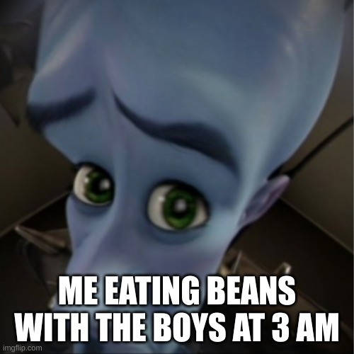 me eating beans at 3 am with the boys | ME EATING BEANS WITH THE BOYS AT 3 AM | image tagged in megamind peeking | made w/ Imgflip meme maker