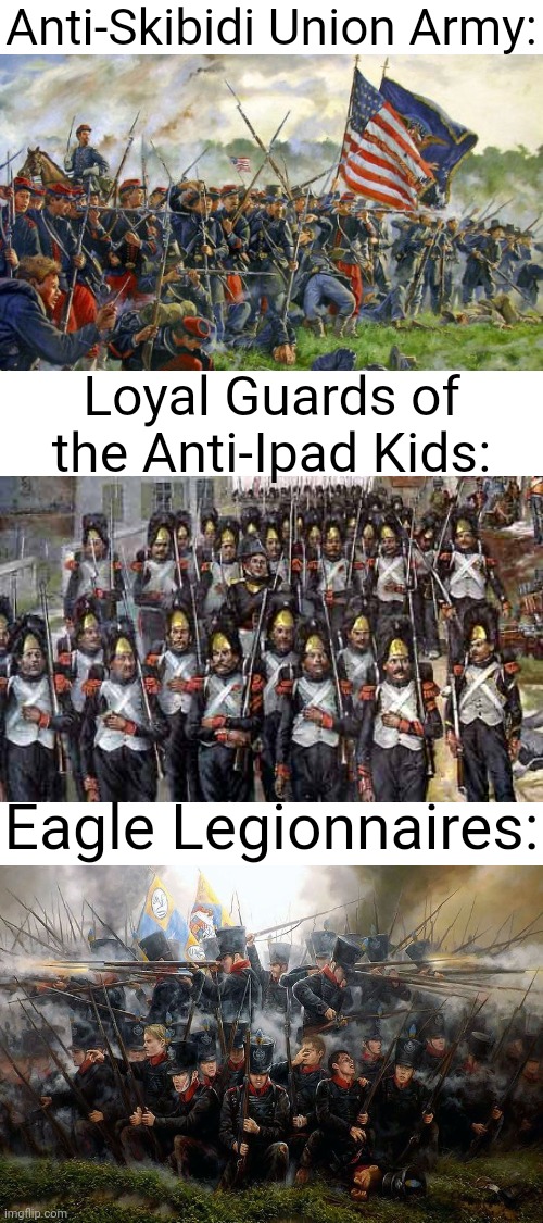 All united under the banner of the Anti-Skibidi Union, that is! | Anti-Skibidi Union Army:; Loyal Guards of the Anti-Ipad Kids:; Eagle Legionnaires: | image tagged in military,united | made w/ Imgflip meme maker