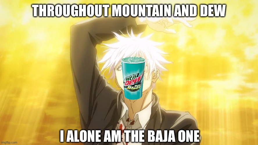 Baja one | THROUGHOUT MOUNTAIN AND DEW; I ALONE AM THE BAJA ONE | image tagged in throughout heaven and earth | made w/ Imgflip meme maker