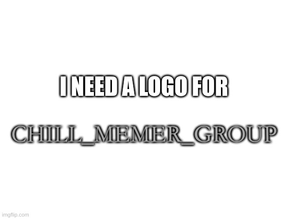 Link in comments | I NEED A LOGO FOR; CHILL_MEMER_GROUP | image tagged in memes,lol | made w/ Imgflip meme maker