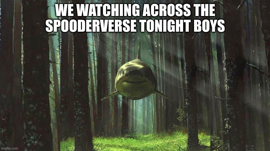 shark in forest | WE WATCHING ACROSS THE SPOODERVERSE TONIGHT BOYS | image tagged in shark in forest | made w/ Imgflip meme maker