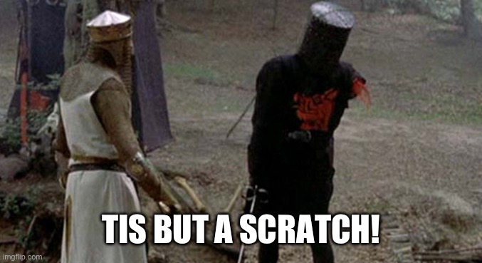 Tis but a scratch | TIS BUT A SCRATCH! | image tagged in tis but a scratch | made w/ Imgflip meme maker