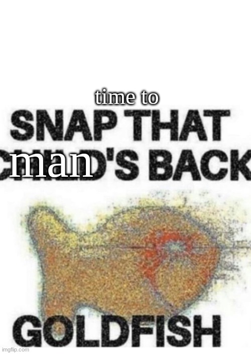 Snap That Child’s Back | time to; man | image tagged in snap that child s back,oh snap | made w/ Imgflip meme maker
