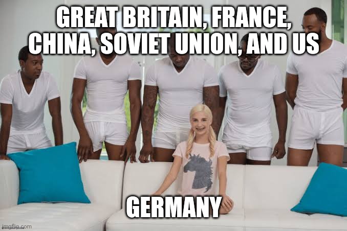 WW2 ending | GREAT BRITAIN, FRANCE, CHINA, SOVIET UNION, AND US; GERMANY | image tagged in one girl five guys | made w/ Imgflip meme maker