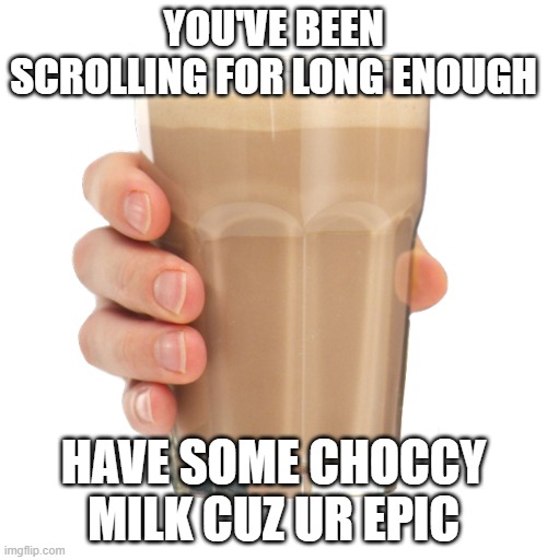 have some choccy milk | YOU'VE BEEN SCROLLING FOR LONG ENOUGH; HAVE SOME CHOCCY MILK CUZ UR EPIC | image tagged in choccy milk,have some choccy milk,choccy | made w/ Imgflip meme maker