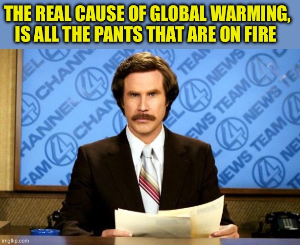 BREAKING NEWS | THE REAL CAUSE OF GLOBAL WARMING, IS ALL THE PANTS THAT ARE ON FIRE | image tagged in breaking news | made w/ Imgflip meme maker