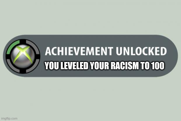 achievement unlocked | YOU LEVELED YOUR RACISM TO 100 | image tagged in achievement unlocked | made w/ Imgflip meme maker