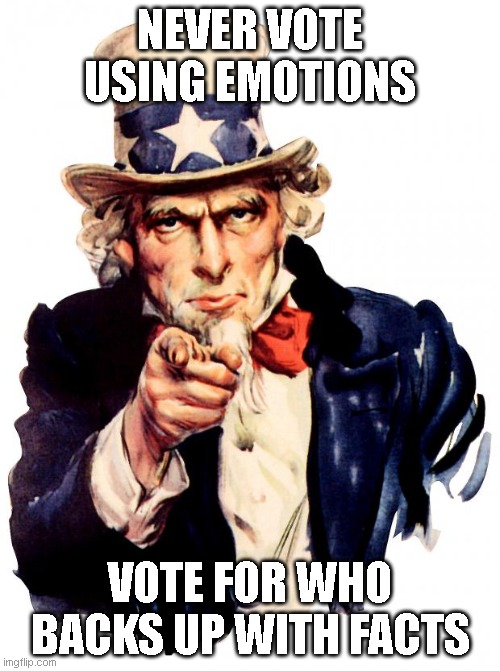 Voting | NEVER VOTE USING EMOTIONS; VOTE FOR WHO BACKS UP WITH FACTS | image tagged in memes,uncle sam,voting,vote | made w/ Imgflip meme maker