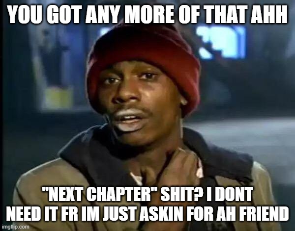 i dont need more | YOU GOT ANY MORE OF THAT AHH; "NEXT CHAPTER" SHIT? I DONT NEED IT FR IM JUST ASKIN FOR AH FRIEND | image tagged in memes,comics,manga | made w/ Imgflip meme maker