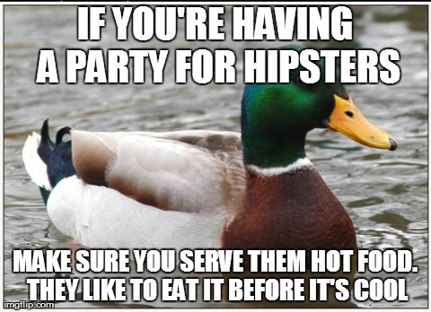 Actual Advice Mallard | IF YOU'RE HAVING A PARTY FOR HIPSTERS MAKE SURE YOU SERVE THEM HOT FOOD. THEY LIKE TO EAT IT BEFORE IT'S COOL | image tagged in memes,actual advice mallard,AdviceAnimals | made w/ Imgflip meme maker