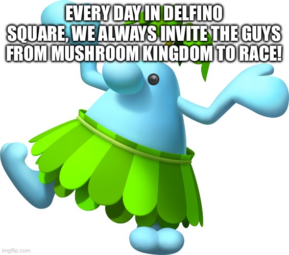 Blue Pianta | EVERY DAY IN DELFINO SQUARE, WE ALWAYS INVITE THE GUYS FROM MUSHROOM KINGDOM TO RACE! | image tagged in blue pianta | made w/ Imgflip meme maker