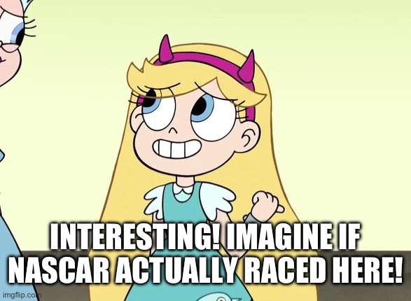 INTERESTING! IMAGINE IF NASCAR ACTUALLY RACED HERE! | made w/ Imgflip meme maker