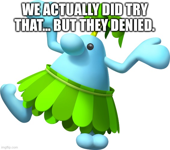 Blue Pianta | WE ACTUALLY DID TRY THAT… BUT THEY DENIED. | image tagged in blue pianta | made w/ Imgflip meme maker