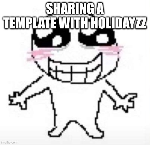 E | SHARING A TEMPLATE WITH HOLIDAYZZ | image tagged in yay | made w/ Imgflip meme maker