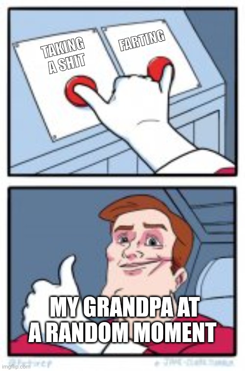 2 BUTTONS TOGETHER | FARTING; TAKING A SHIT; MY GRANDPA AT A RANDOM MOMENT | image tagged in 2 buttons together | made w/ Imgflip meme maker
