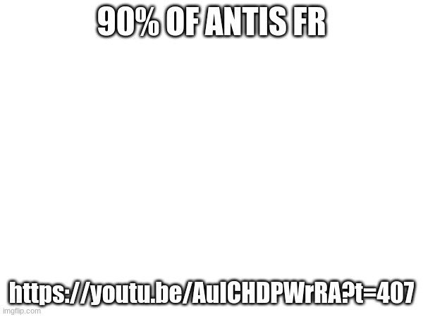 90% OF ANTIS FR; https://youtu.be/AuICHDPWrRA?t=407 | made w/ Imgflip meme maker