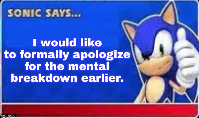 Sonic Says | I would like to formally apologize for the mental breakdown earlier. | image tagged in sonic says | made w/ Imgflip meme maker