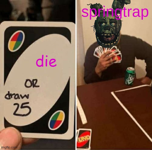 UNO Draw 25 Cards | springtrap; die | image tagged in memes,uno draw 25 cards,fnaf,springtrap | made w/ Imgflip meme maker
