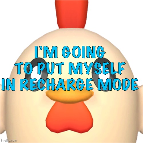 Chikipi | I’M GOING TO PUT MYSELF IN RECHARGE MODE | image tagged in chikipi | made w/ Imgflip meme maker