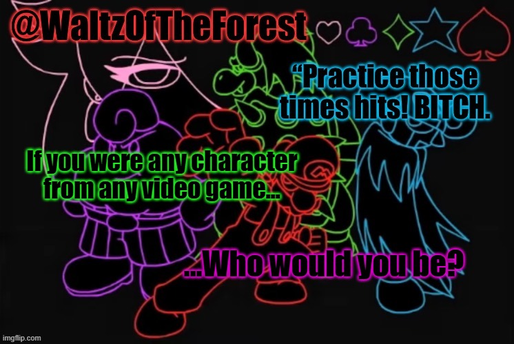 WaltzOfTheForest’s Announcement Template! | If you were any character from any video game... ...Who would you be? | image tagged in waltzoftheforest s announcement template | made w/ Imgflip meme maker