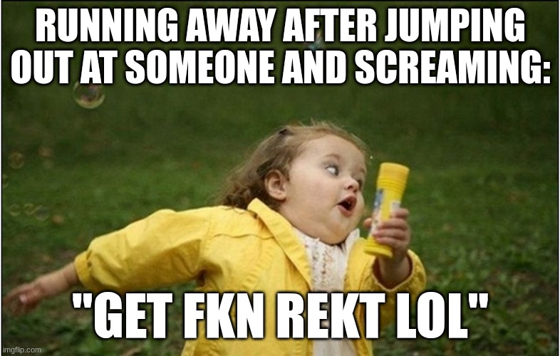 gEt fKn rEtK LoL | RUNNING AWAY AFTER JUMPING OUT AT SOMEONE AND SCREAMING:; "GET FKN REKT LOL" | image tagged in little girl running away | made w/ Imgflip meme maker