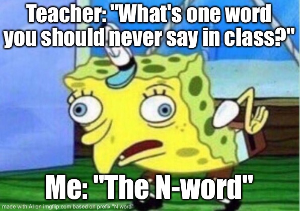 Why did i almost submit this to the c.ai stream | Teacher: "What's one word you should never say in class?"; Me: "The N-word" | image tagged in memes,mocking spongebob | made w/ Imgflip meme maker