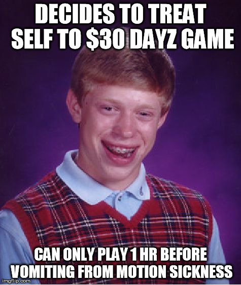 Bad Luck Brian Meme | DECIDES TO TREAT SELF TO $30 DAYZ GAME CAN ONLY PLAY 1 HR BEFORE VOMITING FROM MOTION SICKNESS | image tagged in memes,bad luck brian | made w/ Imgflip meme maker