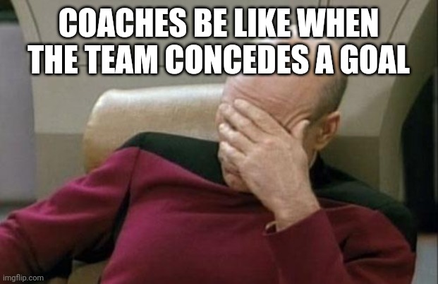 Oh my god | COACHES BE LIKE WHEN THE TEAM CONCEDES A GOAL | image tagged in memes,captain picard facepalm | made w/ Imgflip meme maker